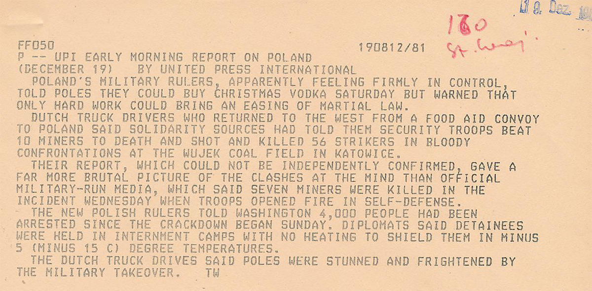 1981. december 17-i jelentés az UPI hírügynökségtől: a látszólag magabiztos katonai vezetés engedélyezte, hogy „szombaton vodkát vásároljon a lakosság karácsonyra, de emlékeztettek, hogy csak a kemény munka eredményezheti a hadiállapot lazítását”. Mindeközben holland kamionsofőrök Szolidaritásos forrásokra hivatkozva összecsapásokról számoltak be a Wujek szénbányánál: állítólag a rendfenntartó erők tíz bányász agyonvertek, ötvenhat sztrájkolót lelőttek. A meg nem erősített beszámoló ellentmondott a katonai vezetésű állami média híradásának: e szerint hét bányász halt meg, amikor a fegyveresek önvédelemből tüzet nyitottak. (A halálos áldozatok száma valójában kilenc volt.)