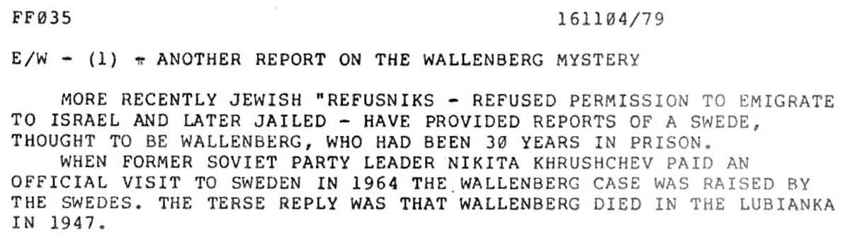 Értesülés 1979-ből: „Újabb beszámoló a Wallenberg-rejtéllyel kapcsolatban. Nemrég »refusenikok« (kivándorlási kérelmük elutasítása után börtönbe zárt szovjet zsidók) számoltak be egy svédről, a feltételezések szerint Wallenberg, aki már harminc éve van börtönben. Amikor 1964-ben a volt párttitkár Nyikita Hruscsov hivatalos úton járt Svédországban, a svédek szembesítették a Wallenberg-üggyel. A velős válasz annyi volt, hogy Wallenberg 1947-ben börtönben meghalt.”
